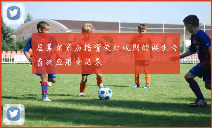 居莱尔亲历捂嘴染红规则的诞生与首次应用全记录