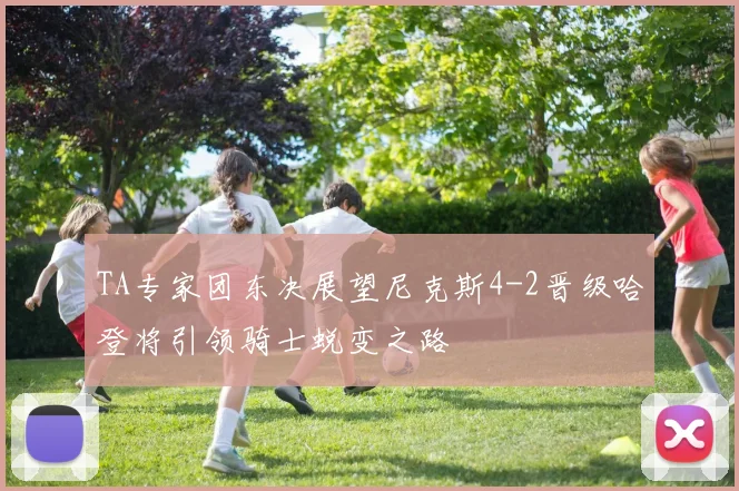 TA专家团东决展望尼克斯4-2晋级哈登将引领骑士蜕变之路