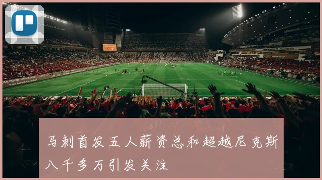 马刺首发五人薪资总和超越尼克斯八千多万引发关注