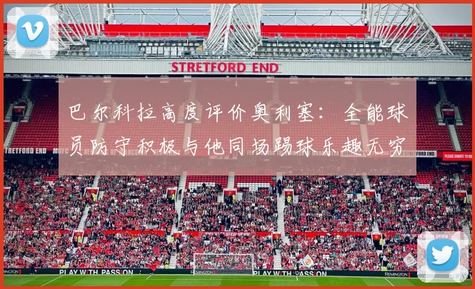 巴尔科拉高度评价奥利塞：全能球员防守积极与他同场踢球乐趣无穷