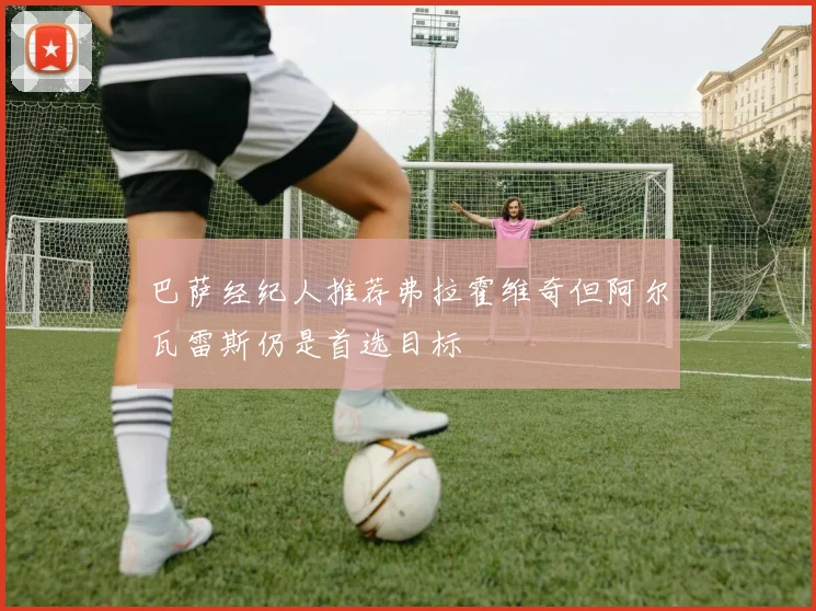 巴萨经纪人推荐弗拉霍维奇但阿尔瓦雷斯仍是首选目标