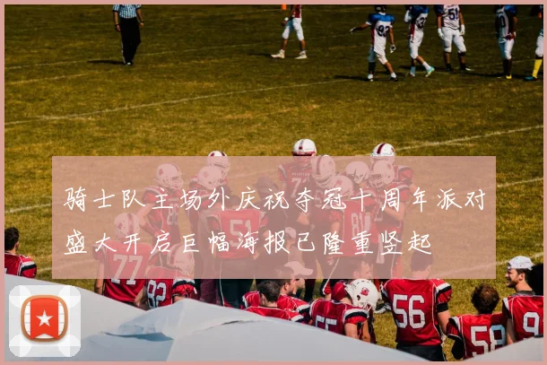 骑士队主场外庆祝夺冠十周年派对盛大开启巨幅海报已隆重竖起